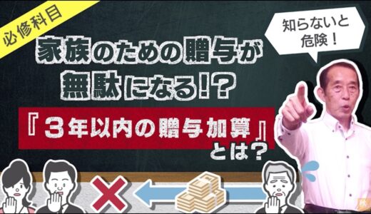 【重要】家族のための贈与が無駄になる!? 3年以内の贈与加算とその対策 | 国税OB 税理士 秋山清成