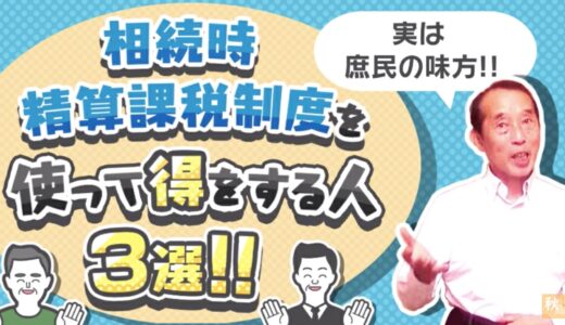 【庶民の味方】相続時精算課税制度を使った方が得をする人〝3選〟| 国税OB 税理士 秋山清成