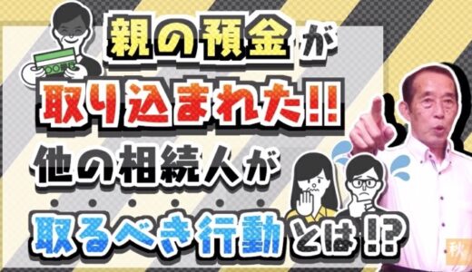 【国税OBが語る】親の預金が取り込まれた際に他の相続人が取るべき行動（4ステップ）| 国税OB 税理士 秋山清成