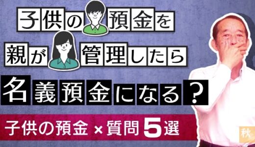 【国税OBが語る】子供の預金を親が管理するのは危険？名義預金に該当するのかを解説！| 国税OB 税理士 秋山清成