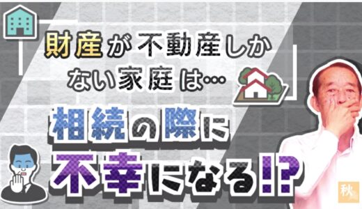 【注意】財産が不動産しかない家庭に起こる悲劇〝3選〟| 国税OB 税理士 秋山清成