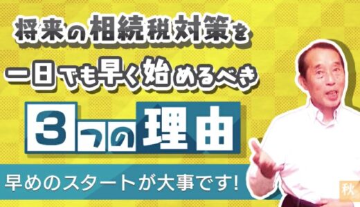 【贈与の重要性】将来の相続税対策を一日でも早く始めるべき３つの理由 | 国税OB 税理士 秋山清成