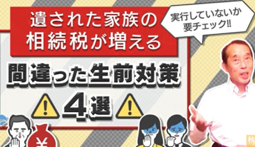 【要注意】遺された家族の相続税が増える間違った生前対策〝4選〟| 国税OB 税理士 秋山清成