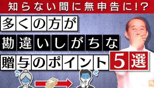 【注意】実はあなたも贈与税の申告が必要！？知らないと無申告になってしまう贈与に関する重要ポイント5選 | 国税OB 税理士 秋山清成