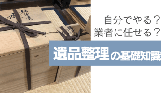 【保存版】遺品整理の基礎知識｜自分でやる？業者に任せる？費用や注意点を完全網羅