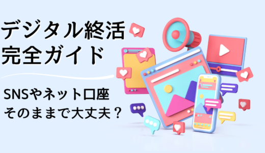 デジタル終活完全ガイド｜SNSやネット口座、そのままで大丈夫？