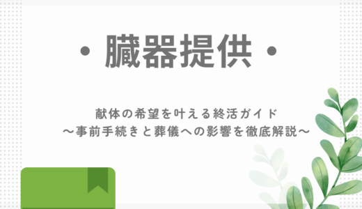 臓器提供・献体の希望を叶える終活ガイド～事前手続きと葬儀への影響を徹底解説～