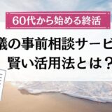 【60代から始める終活】葬儀の事前相談サービスの賢い活用法とは？