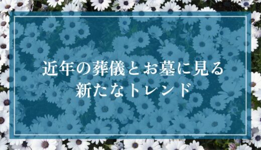 葬儀とお墓の最新トレンド｜家族葬や一日葬、散骨・永代供養が選ばれる理由