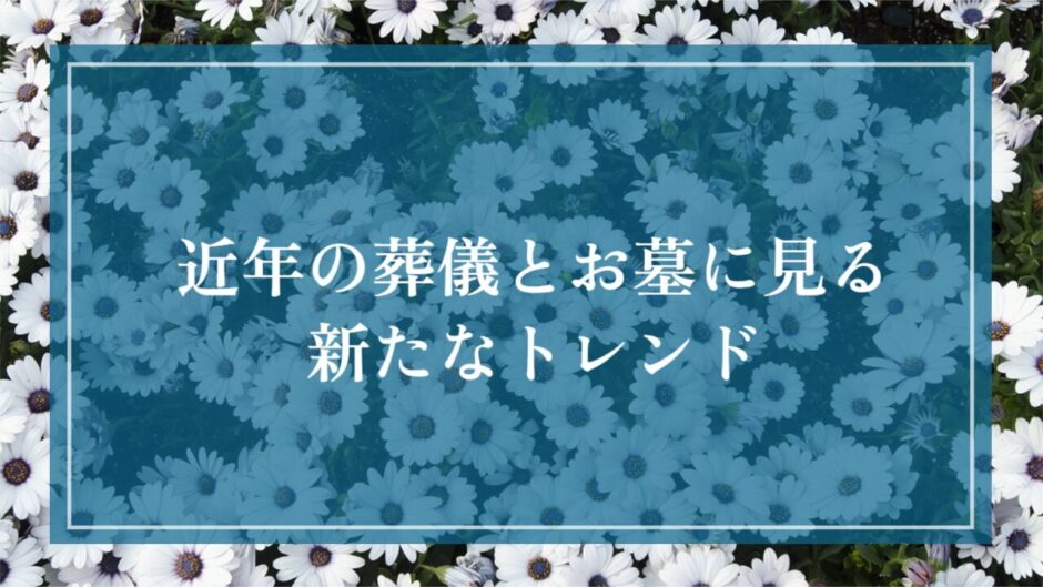 近年の葬儀とお墓に見る新たなトレンド