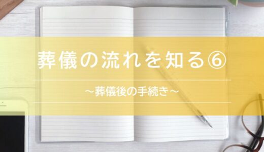 葬儀の流れを知る⑥〜葬儀後の手続き〜
