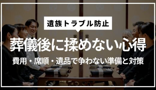 【遺族トラブル防止】葬儀前後に揉めないための心得｜費用・席順・遺品で争わない準備と対策