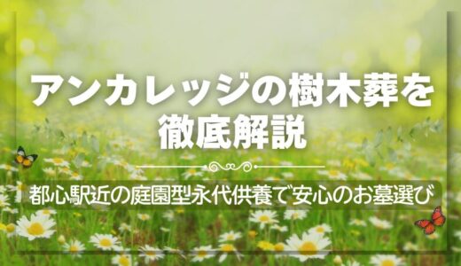 アンカレッジの樹木葬を徹底解説！都心駅近の庭園型永代供養で安心のお墓選び