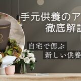 手元供養のアイデア徹底解説｜自宅で偲ぶ新しい供養スタイル