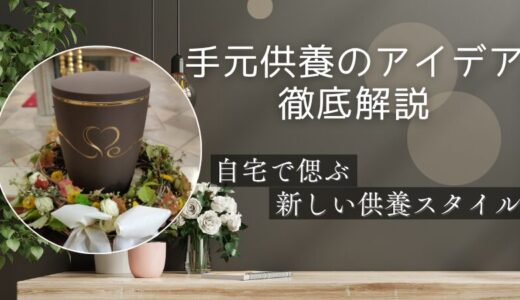 手元供養のアイデア徹底解説｜自宅で偲ぶ新しい供養スタイル
