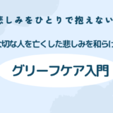 【悲しみをひとりで抱えないで】大切な人を亡くした悲しみを和らげるグリーフケア入門