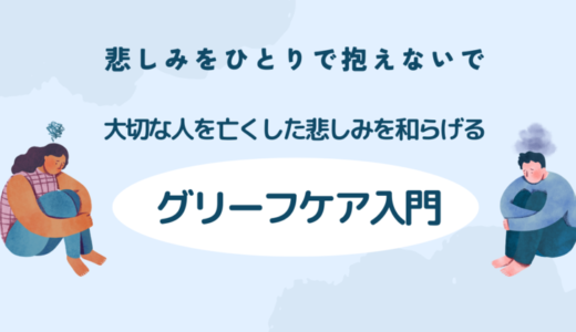 【悲しみをひとりで抱えないで】大切な人を亡くした悲しみを和らげるグリーフケア入門
