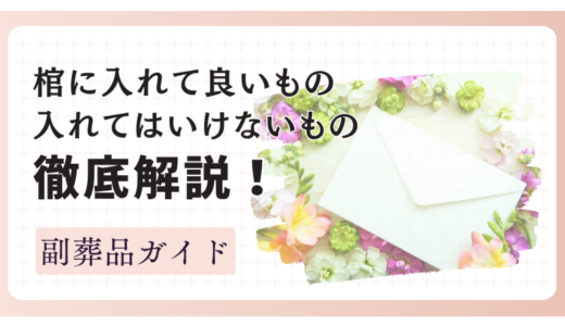 棺に入れて良いもの・入れてはいけないもの徹底解説｜副葬品ガイド