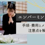 エンバーミングとは？手順・費用とメリットや注意点を解説