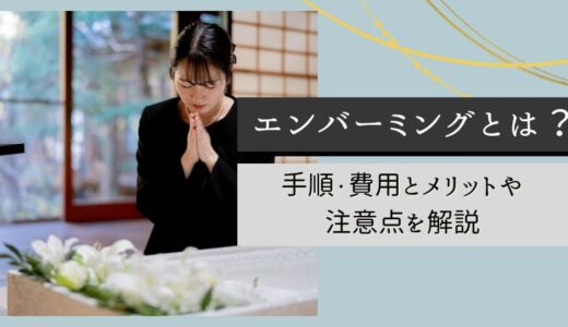 エンバーミングとは？手順・費用とメリットや注意点を解説
