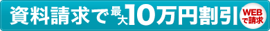 資料請求で最大10万円割引！